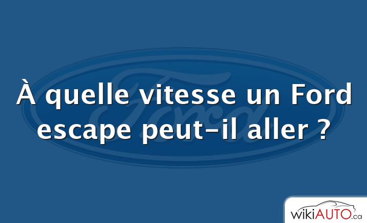 À quelle vitesse un Ford escape peut-il aller ?